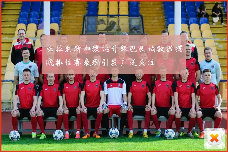 法拉利新加坡站升级包测试数据揭晓排位赛表现引发广泛关注