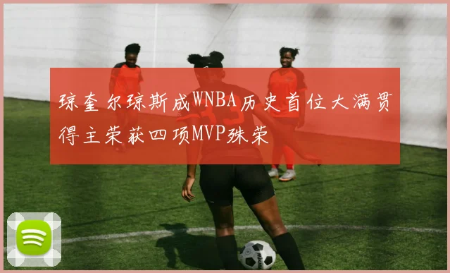 琼奎尔琼斯成WNBA历史首位大满贯得主荣获四项MVP殊荣