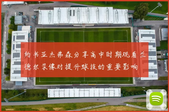 约书亚杰弗森分享高中时期观看兰德尔录像对提升球技的重要影响