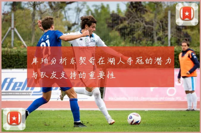 库珀分析东契奇在湖人夺冠的潜力与队友支持的重要性