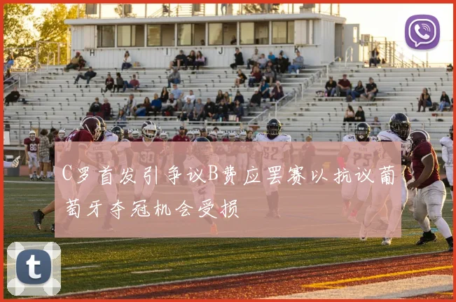 C罗首发引争议B费应罢赛以抗议葡萄牙夺冠机会受损