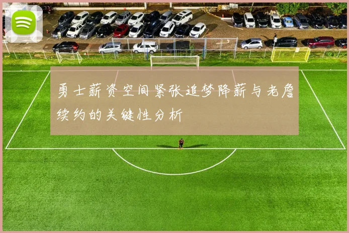 勇士薪资空间紧张追梦降薪与老詹续约的关键性分析