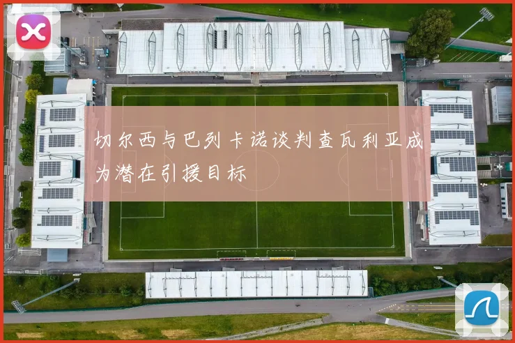 切尔西与巴列卡诺谈判查瓦利亚成为潜在引援目标