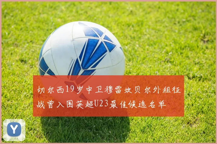 切尔西19岁中卫穆雷坎贝尔外租征战曾入围英超U23最佳候选名单