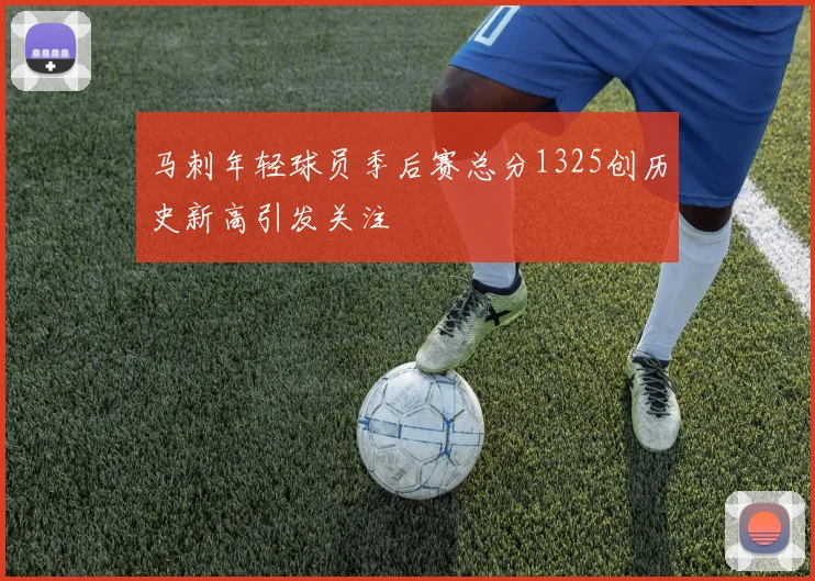 马刺年轻球员季后赛总分1325创历史新高引发关注