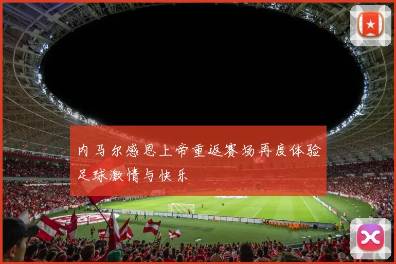 内马尔感恩上帝重返赛场再度体验足球激情与快乐