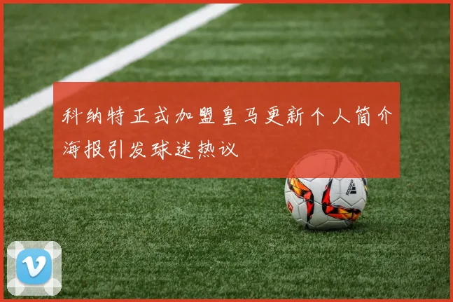 科纳特正式加盟皇马更新个人简介海报引发球迷热议