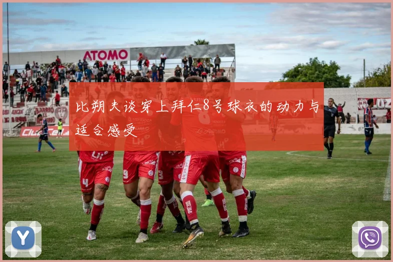 比朔夫谈穿上拜仁8号球衣的动力与适合感受